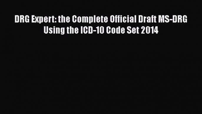 PDF DRG Expert: the Complete Official Draft MS-DRG Using the ICD-10 Code Set 2014  EBook