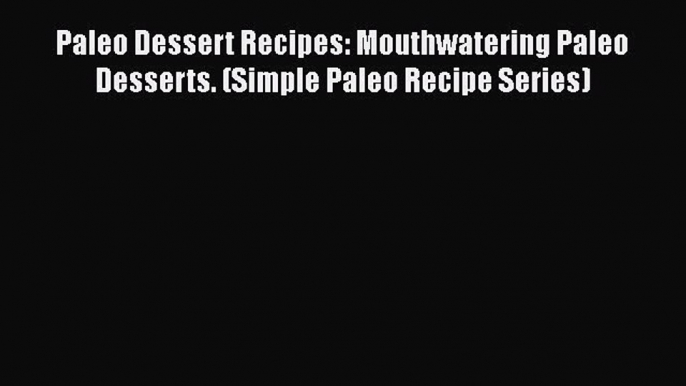 PDF Paleo Dessert Recipes: Mouthwatering Paleo Desserts. (Simple Paleo Recipe Series)  EBook