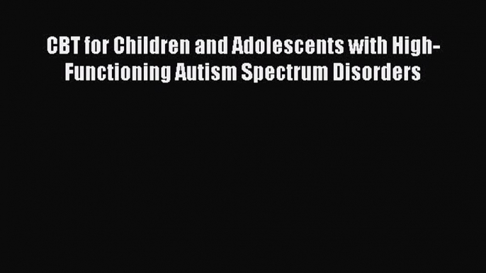 Read CBT for Children and Adolescents with High-Functioning Autism Spectrum Disorders Ebook