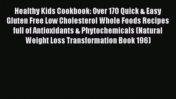 Download Healthy Kids Cookbook: Over 170 Quick & Easy Gluten Free Low Cholesterol Whole Foods