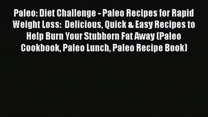 PDF Paleo: Diet Challenge - Paleo Recipes for Rapid Weight Loss:  Delicious Quick & Easy Recipes