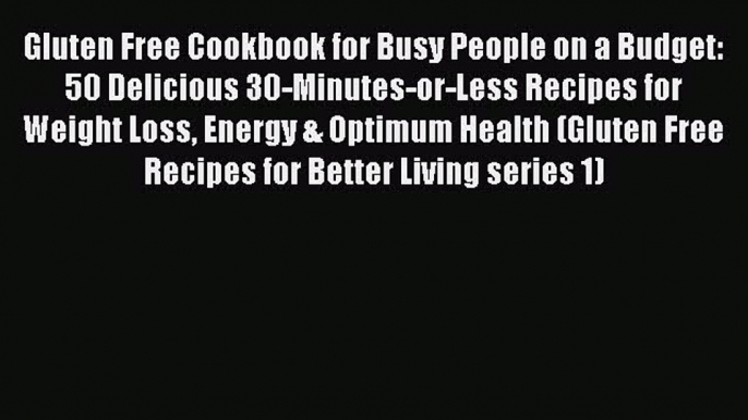 PDF Gluten Free Cookbook for Busy People on a Budget: 50 Delicious 30-Minutes-or-Less Recipes