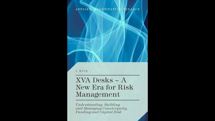 XVA Desks - A New Era for Risk Management Understanding Building and Managing Counterparty Funding and Capital