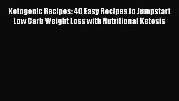 PDF Ketogenic Recipes: 40 Easy Recipes to Jumpstart Low Carb Weight Loss with Nutritional Ketosis