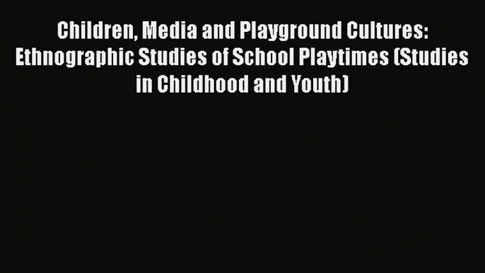 [PDF] Children Media and Playground Cultures: Ethnographic Studies of School Playtimes (Studies