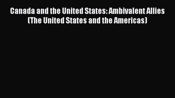 [Read book] Canada and the United States: Ambivalent Allies (The United States and the Americas)