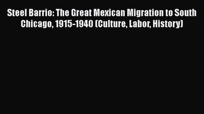 [Read book] Steel Barrio: The Great Mexican Migration to South Chicago 1915-1940 (Culture Labor