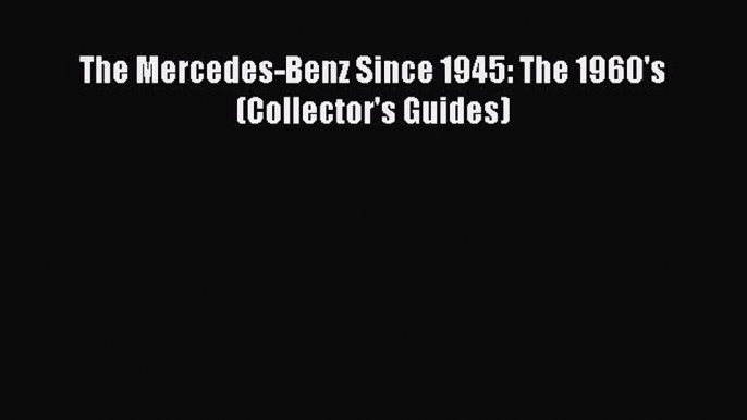 [Read Book] The Mercedes-Benz Since 1945: The 1960's (Collector's Guides)  EBook