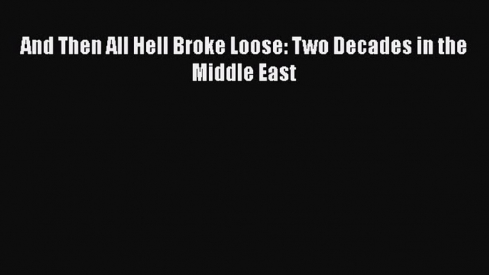 Ebook And Then All Hell Broke Loose: Two Decades in the Middle East Read Full Ebook