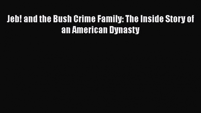 Book Jeb! and the Bush Crime Family: The Inside Story of an American Dynasty Read Online