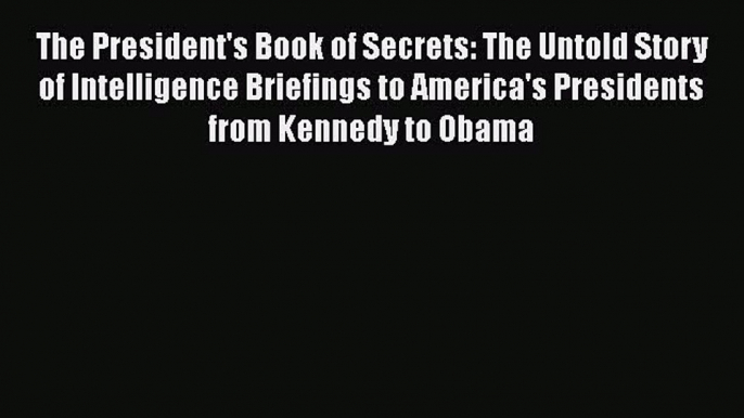 Ebook The President's Book of Secrets: The Untold Story of Intelligence Briefings to America's