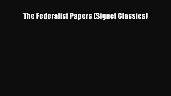 Ebook The Federalist Papers (Signet Classics) Read Full Ebook