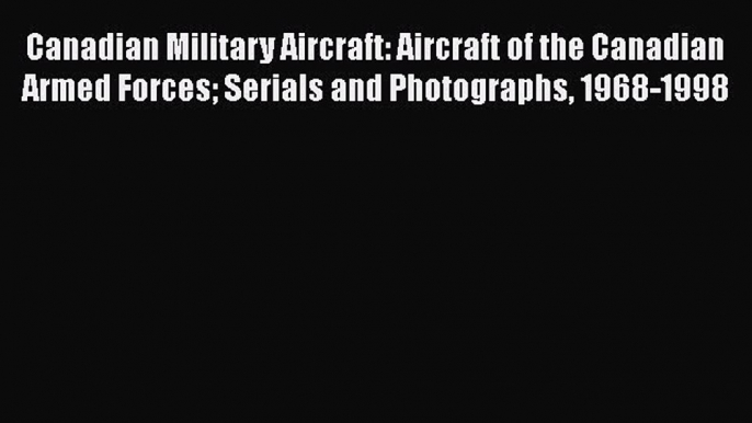 [Read book] Canadian Military Aircraft: Aircraft of the Canadian Armed Forces Serials and Photographs