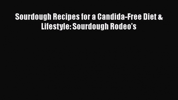 PDF Sourdough Recipes for a Candida-Free Diet & Lifestyle: Sourdough Rodeo's Free Books