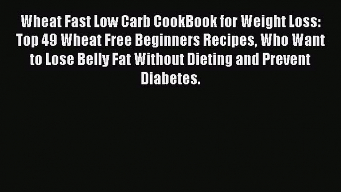 Download Wheat Fast Low Carb CookBook for Weight Loss: Top 49 Wheat Free Beginners Recipes
