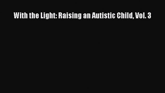 Download With the Light: Raising an Autistic Child Vol. 3  Read Online