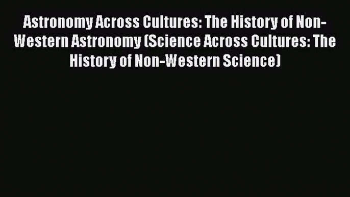 [Read book] Astronomy Across Cultures: The History of Non-Western Astronomy (Science Across