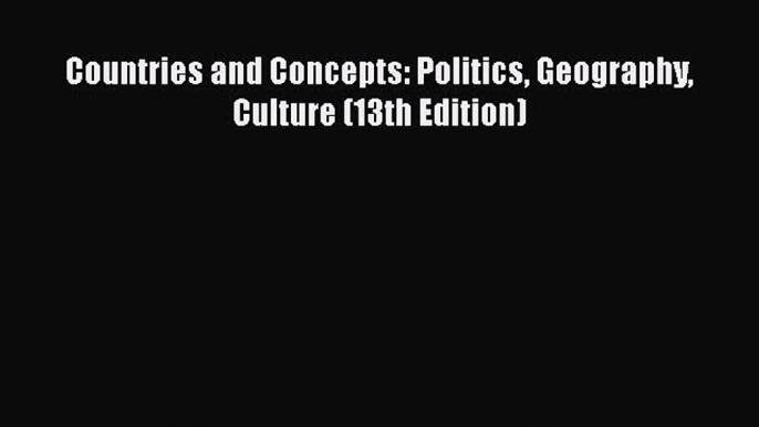 Book Countries and Concepts: Politics Geography Culture (13th Edition) Read Full Ebook