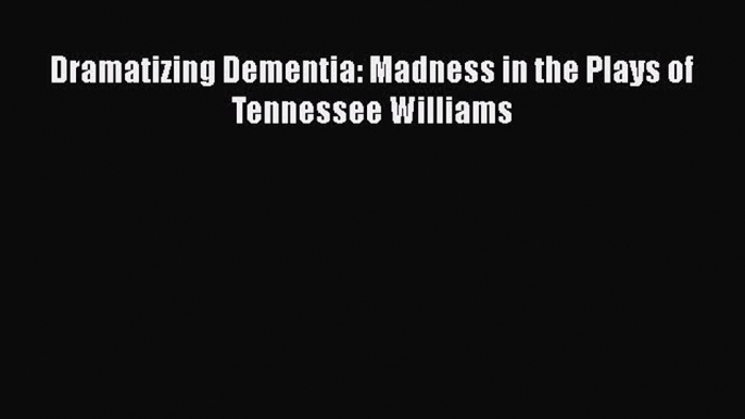 [PDF] Dramatizing Dementia: Madness in the Plays of Tennessee Williams [Download] Full Ebook