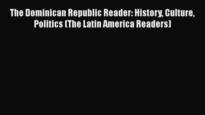 [Read book] The Dominican Republic Reader: History Culture Politics (The Latin America Readers)