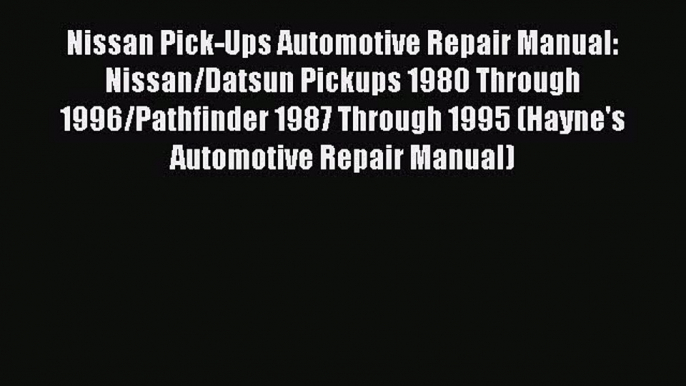 [Read Book] Nissan Pick-Ups Automotive Repair Manual: Nissan/Datsun Pickups 1980 Through 1996/Pathfinder