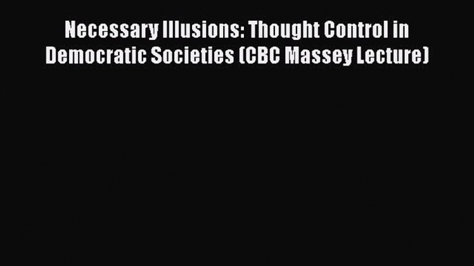 Book Necessary Illusions: Thought Control in Democratic Societies (CBC Massey Lecture) Read