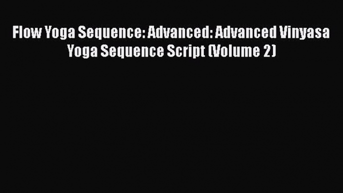 PDF Flow Yoga Sequence: Advanced: Advanced Vinyasa Yoga Sequence Script (Volume 2)  EBook