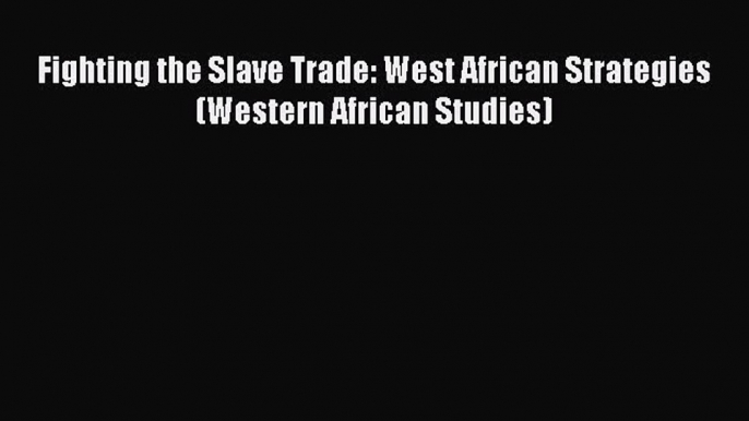 [Read book] Fighting the Slave Trade: West African Strategies (Western African Studies) [Download]