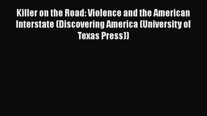 [Read Book] Killer on the Road: Violence and the American Interstate (Discovering America (University