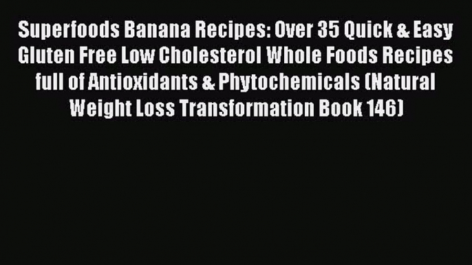 Download Superfoods Banana Recipes: Over 35 Quick & Easy Gluten Free Low Cholesterol Whole