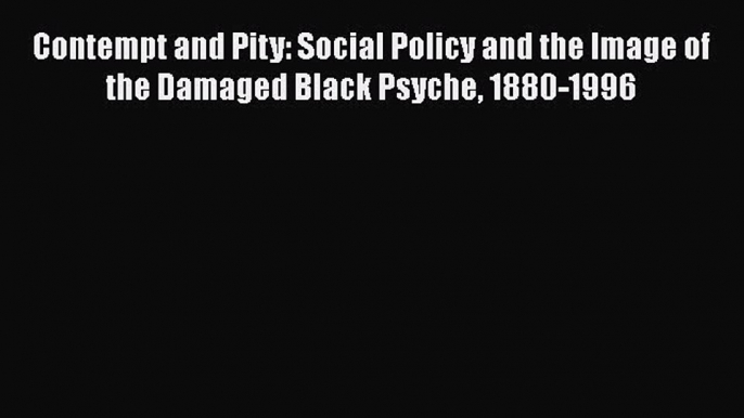 [Read book] Contempt and Pity: Social Policy and the Image of the Damaged Black Psyche 1880-1996