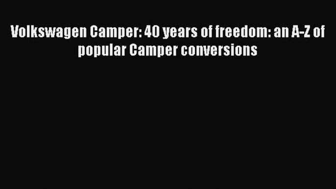 [Read Book] Volkswagen Camper: 40 years of freedom: an A-Z of popular Camper conversions  Read