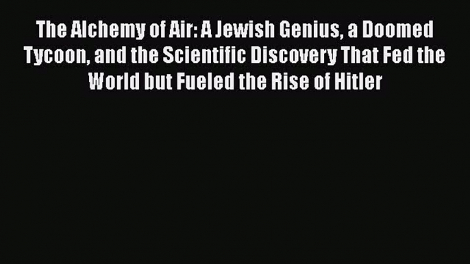 [Read book] The Alchemy of Air: A Jewish Genius a Doomed Tycoon and the Scientific Discovery