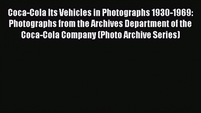 [Read Book] Coca-Cola Its Vehicles in Photographs 1930-1969: Photographs from the Archives