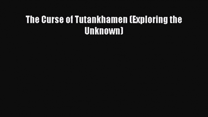 [Read book] The Curse of Tutankhamen (Exploring the Unknown) [Download] Full Ebook