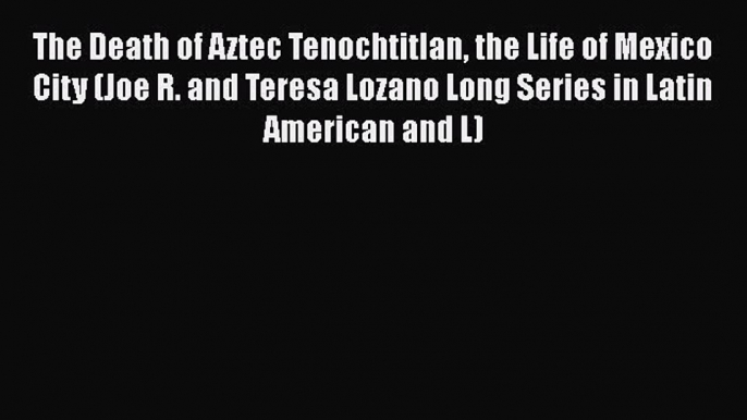 [Read book] The Death of Aztec Tenochtitlan the Life of Mexico City (Joe R. and Teresa Lozano