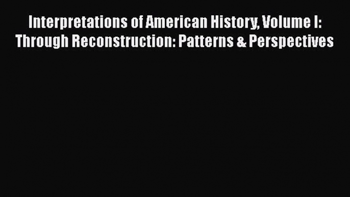 [Read book] Interpretations of American History Volume I: Through Reconstruction: Patterns