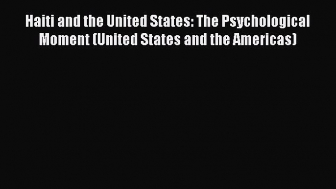 [Read book] Haiti and the United States: The Psychological Moment (United States and the Americas)