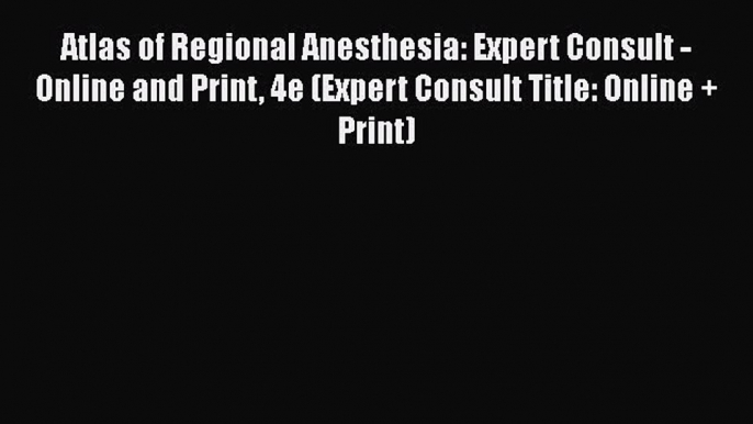 Read Atlas of Regional Anesthesia: Expert Consult - Online and Print 4e (Expert Consult Title: