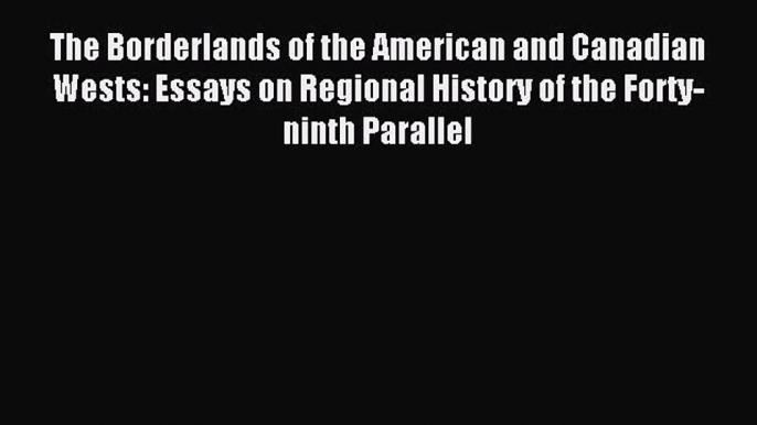 Read The Borderlands of the American and Canadian Wests: Essays on Regional History of the