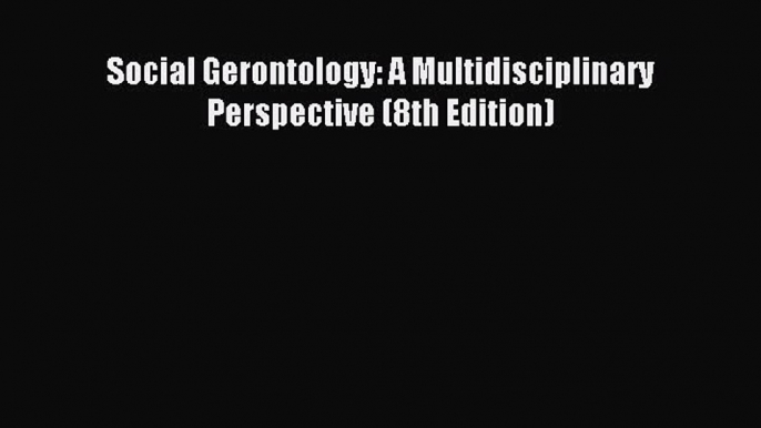 Read Social Gerontology: A Multidisciplinary Perspective (8th Edition) Ebook Free