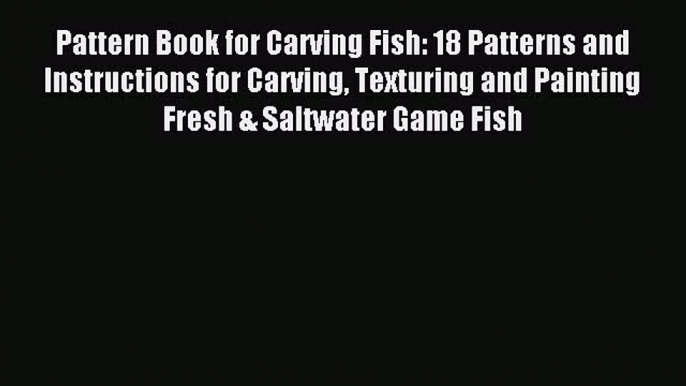 Read Pattern Book for Carving Fish: 18 Patterns and Instructions for Carving Texturing and