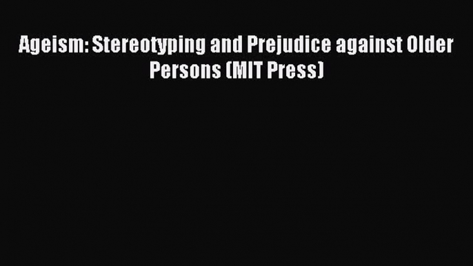 Read Ageism: Stereotyping and Prejudice against Older Persons (MIT Press) Ebook Free