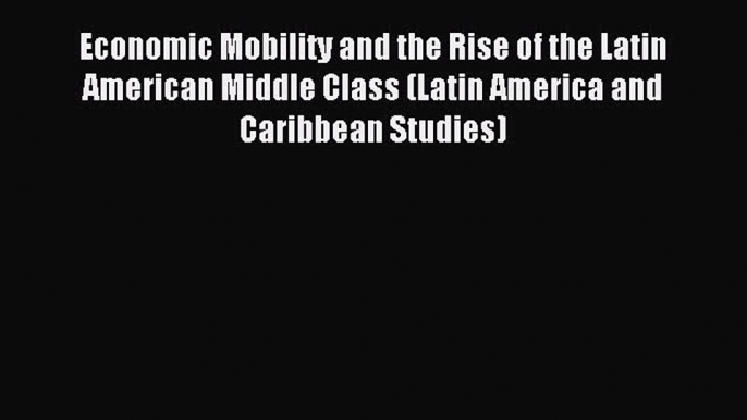 Read Economic Mobility and the Rise of the Latin American Middle Class (Latin America and Caribbean