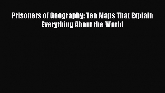 Read Prisoners of Geography: Ten Maps That Explain Everything About the World Ebook Free