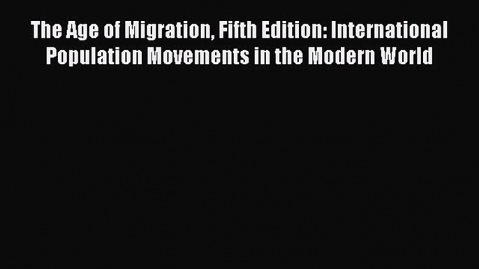 Download The Age of Migration Fifth Edition: International Population Movements in the Modern