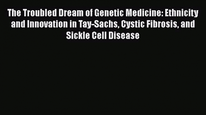 [Read book] The Troubled Dream of Genetic Medicine: Ethnicity and Innovation in Tay-Sachs Cystic