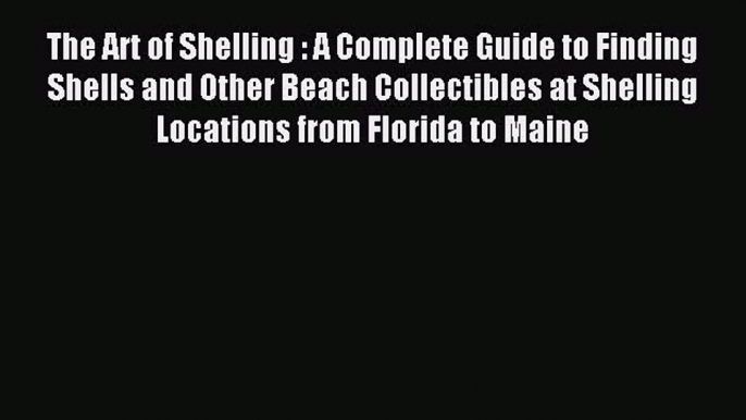 Read The Art of Shelling : A Complete Guide to Finding Shells and Other Beach Collectibles