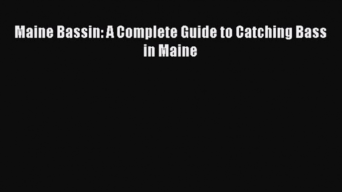 Read Maine Bassin: A Complete Guide to Catching Bass in Maine Ebook Free