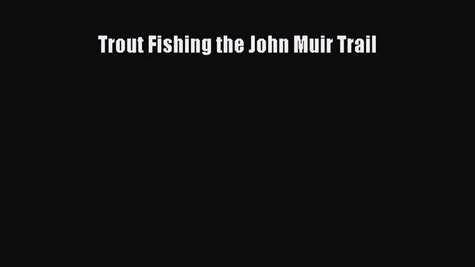 Download Trout Fishing the John Muir Trail PDF Free